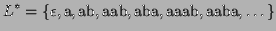$\displaystyle L^* =
\{\epsilon,\textrm{a},\textrm{ab},\textrm{aab},\textrm{aba},\textrm{aaab},\textrm{aaba},\dots\}$