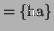 $\displaystyle = \{ \textrm{ha} \}$