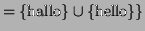 $\displaystyle = \{\textrm{hallo}\}\cup \{\textrm{hello}\}\}$