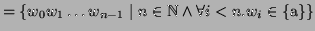 $\displaystyle = \{ w_0w_1\dots w_{n-1} \mid n\in\mathbb{N}\wedge \forall i<n. w_i \in \{\textrm{a}\} \}$