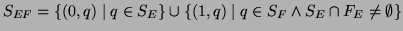 $\displaystyle S_{EF} = \{ (0,q) \mid q\in S_E \}
\cup \{ (1,q) \mid q\in S_F \wedge S_E\cap F_E \not=\emptyset \}
$