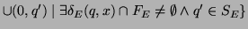 $\displaystyle \cup (0,q') \mid \exists \delta_E(q,x)\cap F_E \not= \emptyset \wedge q' \in S_E \}$